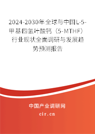 2024-2030年全球與中國L-5-甲基四氫葉酸鈣（5-MTHF）行業(yè)現(xiàn)狀全面調(diào)研與發(fā)展趨勢預(yù)測報告