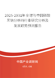 2025-2031年全球與中國磷酸三鈉分析純行業(yè)研究分析及發(fā)展趨勢預測報告