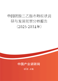中國硫酸二乙酯市場現(xiàn)狀調(diào)研與發(fā)展前景分析報告（2025-2031年）