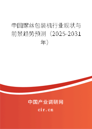 中國螺絲包裝機行業(yè)現(xiàn)狀與前景趨勢預(yù)測（2025-2031年）