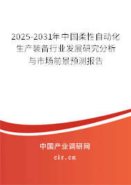 2025-2031年中國(guó)柔性自動(dòng)化生產(chǎn)裝備行業(yè)發(fā)展研究分析與市場(chǎng)前景預(yù)測(cè)報(bào)告