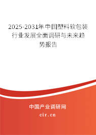 2025-2031年中國塑料軟包裝行業(yè)發(fā)展全面調研與未來趨勢報告