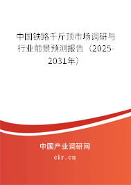 中國鐵路千斤頂市場調(diào)研與行業(yè)前景預測報告（2025-2031年）