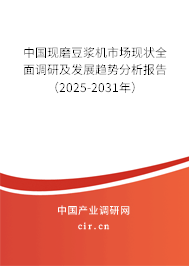 中國現磨豆?jié){機市場現狀全面調研及發(fā)展趨勢分析報告（2025-2031年）
