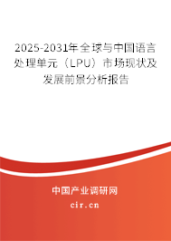 2025-2031年全球與中國語言處理單元（LPU）市場(chǎng)現(xiàn)狀及發(fā)展前景分析報(bào)告
