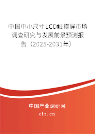 中國中小尺寸LCD觸摸屏市場(chǎng)調(diào)查研究與發(fā)展前景預(yù)測(cè)報(bào)告（2025-2031年）