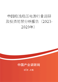 中國穩(wěn)流穩(wěn)壓電源行業(yè)調(diào)研及投資前景分析報告（2023-2029年）