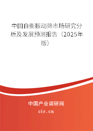中國(guó)自衡振動(dòng)篩市場(chǎng)研究分析及發(fā)展預(yù)測(cè)報(bào)告（2025年版）