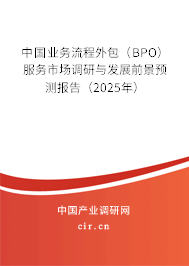 中國業(yè)務(wù)流程外包（BPO）服務(wù)市場調(diào)研與發(fā)展前景預(yù)測報(bào)告（2025年）