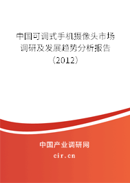 中國可調(diào)式手機(jī)攝像頭市場調(diào)研及發(fā)展趨勢分析報(bào)告（2012）
