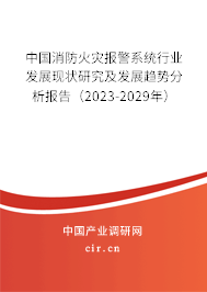 中國(guó)消防火災(zāi)報(bào)警系統(tǒng)行業(yè)發(fā)展現(xiàn)狀研究及發(fā)展趨勢(shì)分析報(bào)告（2023-2029年）
