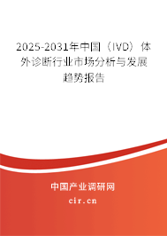 2025-2031年中國（IVD）體外診斷行業(yè)市場分析與發(fā)展趨勢報(bào)告