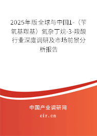 2025年版全球與中國1-（芐氧基羰基）氮雜丁烷-3-羧酸行業(yè)深度調研及市場前景分析報告