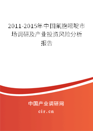 2011-2015年中國氟胞嘧啶市場調(diào)研及產(chǎn)業(yè)投資風險分析報告