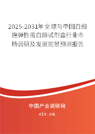 2025-2031年全球與中國白細(xì)胞彈性蛋白酶試劑盒行業(yè)市場調(diào)研及發(fā)展前景預(yù)測報(bào)告