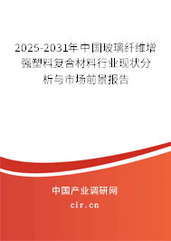 2025-2031年中國(guó)玻璃纖維增強(qiáng)塑料復(fù)合材料行業(yè)現(xiàn)狀分析與市場(chǎng)前景報(bào)告
