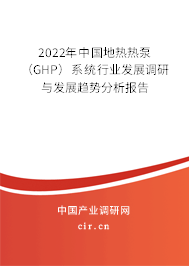 2022年中國地?zé)釤岜茫℅HP）系統(tǒng)行業(yè)發(fā)展調(diào)研與發(fā)展趨勢分析報(bào)告