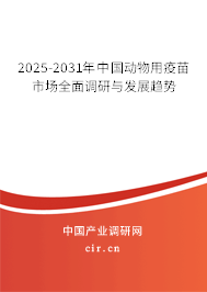 2025-2031年中國動物用疫苗市場全面調(diào)研與發(fā)展趨勢