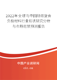 2022年全球與中國硅碳復(fù)合負(fù)極材料行業(yè)現(xiàn)狀研究分析與市場前景預(yù)測報告