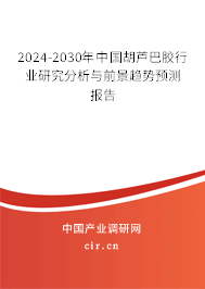 2024-2030年中國胡蘆巴膠行業(yè)研究分析與前景趨勢預(yù)測報告