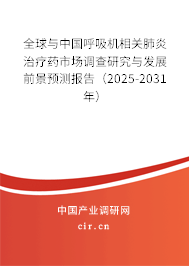全球與中國呼吸機相關肺炎治療藥市場調(diào)查研究與發(fā)展前景預測報告（2025-2031年）