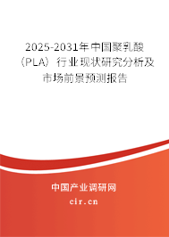 2025-2031年中國聚乳酸（PLA）行業(yè)現(xiàn)狀研究分析及市場前景預(yù)測報告