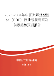 2025-2031年中國聚烯烴塑性體（POP）行業(yè)現(xiàn)狀調(diào)研及前景趨勢預(yù)測報(bào)告