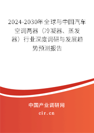2024-2030年全球與中國(guó)汽車空調(diào)兩器（冷凝器、蒸發(fā)器）行業(yè)深度調(diào)研與發(fā)展趨勢(shì)預(yù)測(cè)報(bào)告