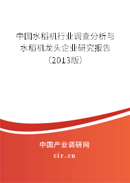 中國水稻機(jī)行業(yè)調(diào)查分析與水稻機(jī)龍頭企業(yè)研究報(bào)告（2013版）
