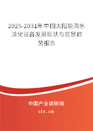 2025-2031年中國太陽能海水淡化設(shè)備發(fā)展現(xiàn)狀與前景趨勢報告