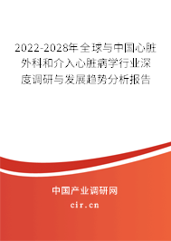 2022-2028年全球與中國心臟外科和介入心臟病學(xué)行業(yè)深度調(diào)研與發(fā)展趨勢分析報告