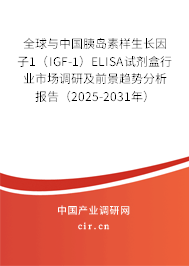 全球與中國(guó)胰島素樣生長(zhǎng)因子1（IGF-1）ELISA試劑盒行業(yè)市場(chǎng)調(diào)研及前景趨勢(shì)分析報(bào)告（2025-2031年）