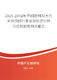 2025-2031年中國營林及木竹采伐機械行業(yè)發(fā)展現(xiàn)狀分析與前景趨勢預(yù)測報告