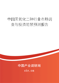 中國三氧化二砷行業(yè)市場調(diào)查與投資前景預(yù)測報(bào)告
