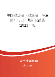 中國(guó)退熱貼（退燒貼、降溫貼）行業(yè)市場(chǎng)研究報(bào)告（2023年版）