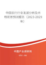 中國農(nóng)行行業(yè)發(fā)展分析及市場前景預(yù)測報告（2023-2029年）