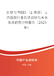 全球與中國3-（1-萘基）-L-丙氨酸行業(yè)現(xiàn)狀調(diào)研與未來發(fā)展趨勢分析報告（2025年）