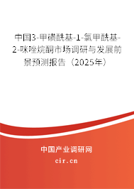 中國3-甲磺酰基-1-氯甲酰基-2-咪唑烷酮市場調(diào)研與發(fā)展前景預(yù)測報(bào)告（2025年）