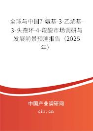 全球與中國7-氨基-3-乙烯基-3-頭孢環(huán)-4-羧酸市場調(diào)研與發(fā)展前景預(yù)測報告（2025年）