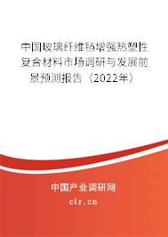 中國玻璃纖維氈增強(qiáng)熱塑性復(fù)合材料市場調(diào)研與發(fā)展前景預(yù)測報(bào)告（2022年）
