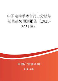 中國電動手術(shù)臺行業(yè)分析與前景趨勢預(yù)測報告（2025-2031年）