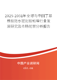 2025-2031年全球與中國丁基橡膠防水密封膠粘帶行業(yè)發(fā)展研究及市場前景分析報告