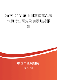 2025-2031年中國高速離心壓氣機(jī)行業(yè)研究及前景趨勢報告