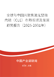 全球與中國共聚焦激光顯微內鏡（CLE）市場現狀及發(fā)展趨勢報告（2025-2031年）