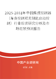 2025-2031年中國集成控制器（車身控制和無鑰匙啟動(dòng)控制）行業(yè)現(xiàn)狀研究分析及市場前景預(yù)測報(bào)告