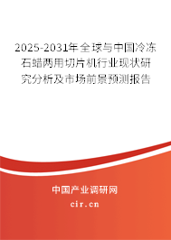 2025-2031年全球與中國冷凍石蠟兩用切片機(jī)行業(yè)現(xiàn)狀研究分析及市場前景預(yù)測報(bào)告