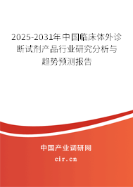 2025-2031年中國臨床體外診斷試劑產(chǎn)品行業(yè)研究分析與趨勢預(yù)測報告