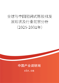 全球與中國密閉式煉膠機發(fā)展現(xiàn)狀及行業(yè)前景分析（2025-2031年）