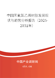 中國(guó)三氟氯乙烯樹(shù)脂發(fā)展現(xiàn)狀與趨勢(shì)分析報(bào)告（2025-2031年）