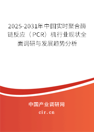 2025-2031年中國(guó)實(shí)時(shí)聚合酶鏈反應(yīng)（PCR）機(jī)行業(yè)現(xiàn)狀全面調(diào)研與發(fā)展趨勢(shì)分析